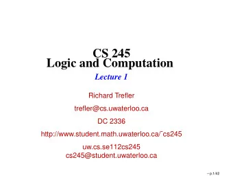 CS 245  Logic and Computation  Lecture 1  Richard Trefler  trefler@cs.uwaterloo.ca  DC 2336