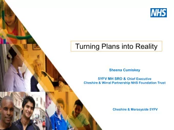 Turning Plans into Reality  Sheena Cumiskey 5YFV MH SRO &amp; Chief Executive  Cheshire &amp;