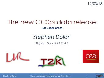 The new CC0pi data release  arXiv:1802.05078  Stephen Dolan  Stephen.Dolan@llr.in2p3.fr  1  Stephen