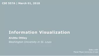 Information Visualization  Alvitta Ottley  Washington University in St. Louis  Slides credit: