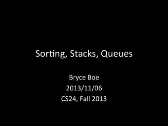 Sor$ng,  Stacks,  Queues    Bryce  Boe    2013/11/06    CS24,  Fall  2013