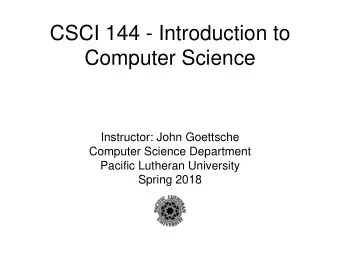 CSCI 144 - Introduction to  Computer Science  Instructor: John Goettsche  Computer Science