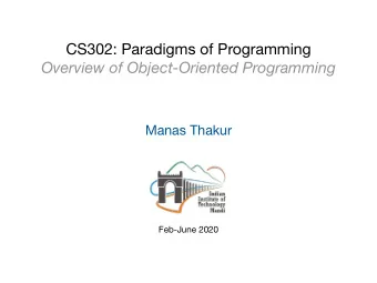 CS302: Paradigms of Programming  Overview of Object-Oriented Programming  Manas Thakur  Feb-June