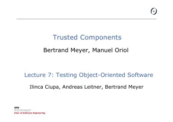 Trusted Components  Bertrand Meyer, Manuel Oriol  Lecture 7: Testing Object-Oriented Software