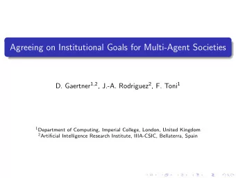 Agreeing on Institutional Goals for Multi-Agent Societies D. Gaertner 1 , 2 , J.-A. Rodriguez 2 ,