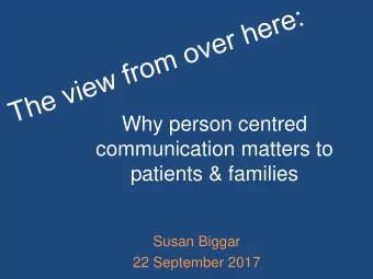 Why person centred  communication matters to  patients &amp; families  Susan Biggar  22 September