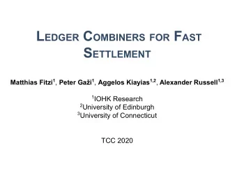 L EDGER C OMBINERS FOR F AST S ETTLEMENT Matthias Fitzi 1 , Peter Gai 1 , Aggelos Kiayias 1,2 ,