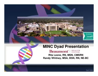 MINC Dyad Presentation  Rita Leone, RN, MSN, CMSRN  Randy Whitney, MSA, BSN, RN, NE-BC