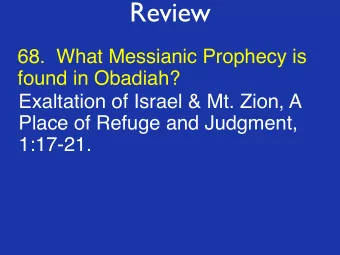 Review  68.  What Messianic Prophecy is  found in Obadiah?  Exaltation of Israel &amp; Mt. Zion, A