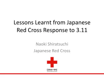 Lessons Learnt from Japanese  Red Cross Response to 3.11  Naoki Shiratsuchi  Japanese Red Cross