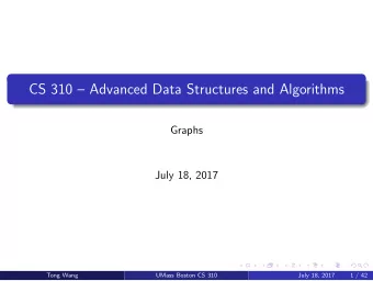 CS 310  Advanced Data Structures and Algorithms  Graphs  July 18, 2017  Tong Wang  UMass Boston