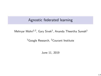 Agnostic federated learning Mehryar Mohri 1 , 2 , Gary Sivek 1 , Ananda Theertha Suresh 1 1 Google