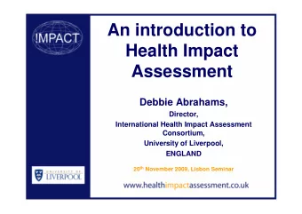 An introduction to  Health Impact  Assessment  Debbie Abrahams,  Director,  International Health