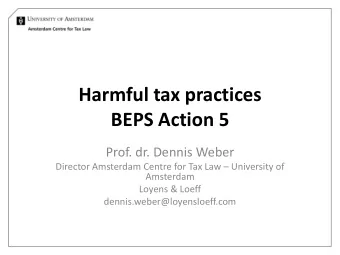 Harmful tax practices  BEPS Action 5  Prof. dr. Dennis Weber Director Amsterdam Centre for Tax Law