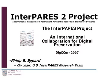 The I nterPARES Project  An I nternational  Collaboration for Digital  Preservation  DigCCurr 2007