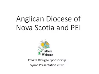 Anglican Diocese of  Nova Scotia and PEI  Private Refugee Sponsorship  Synod Presentation 2017  The