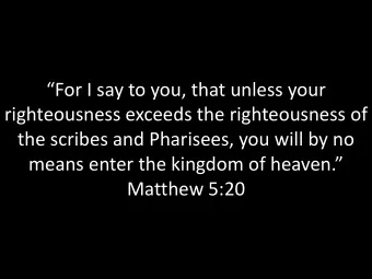 For I say to you, that unless your  righteousness exceeds the righteousness of  the scribes and