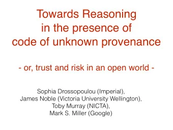Towards Reasoning   in the presence of code of unknown provenance   - or, trust and risk in