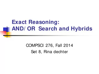 Exact Reasoning:  AND/ OR  Search and Hybrids  COMPSCI 276, Fall 2014  Set 8, Rina dechter