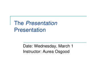 The Presentation  Presentation  Date: Wednesday, March 1  Instructor: Aurea Osgood  Agenda
