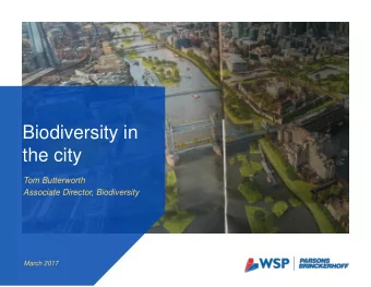 Biodiversity in  the city  Tom Butterworth  Associate Director, Biodiversity  March 2017