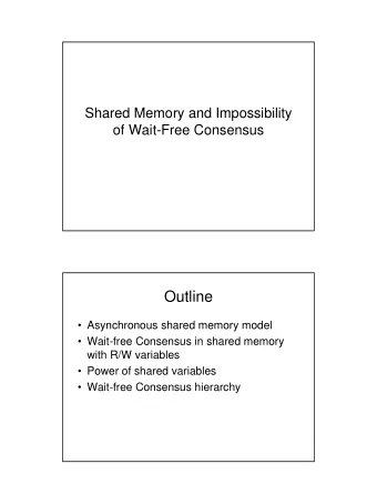 Outline   Asynchronous shared memory model   Wait-free Consensus in shared memory  with R/W