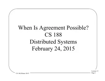 When Is Agreement Possible?  CS 188  Distributed Systems  February 24, 2015  Lecture 13  Page 1  CS