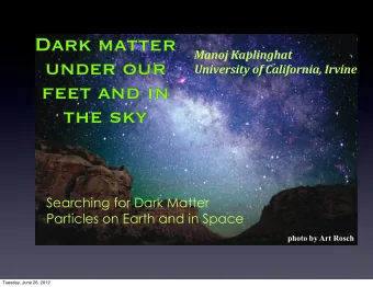 Dark matter  ManojKaplinghat  under our  UniversityofCalifornia,Irvine  feet and in