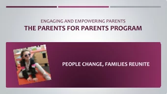 THE PARENTS FOR PARENTS PROGRAM  PEOPLE CHANGE, FAMILIES REUNITE  Empowering &amp; Engaging Parents