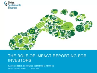 THE ROLE OF IMPACT REPORTING FOR  INVESTORS  SABINE DBELI, CEO SWISS SUSTAINABLE FINANCE  SWISS