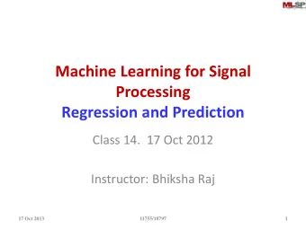 Machine Learning for Signal  Processing  Regression and Prediction  Class 14.  17 Oct 2012
