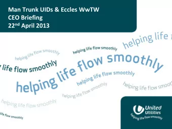 Man Trunk UIDs &amp; Eccles WwTW  CEO Briefing 22 nd April 2013  Background and Purpose The