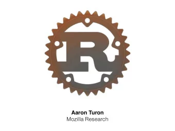 Aaron Turon   Mozilla Research  C/C++    ML/Haskell  Rust  Safe systems programming  Why