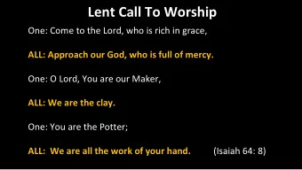 Lent Call To Worship  One: Come to the Lord, who is rich in grace,  ALL: Approach our God, who is