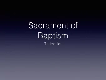 Sacrament of  Baptism  Testimonies  Dear friends in Christ, our faith declares that by the sin of