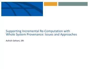 Supporting Incremental Re-Computation with  Whole System Provenance: Issues and Approaches  Ashish