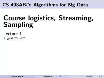 Course logistics, Streaming,  Sampling  Lecture 1  August 25, 2020  Chandra (UIUC)  CS498ABD  1