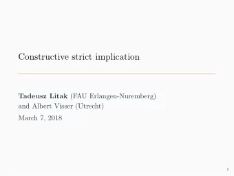 Constructive strict implication Tadeusz Litak (FAU Erlangen-Nuremberg)  and Albert Visser (Utrecht)