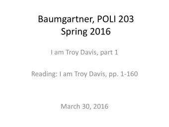 Baumgartner, POLI 203  Spring 2016  I am Troy Davis, part 1  Reading: I am Troy Davis, pp. 1-160