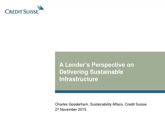 A Lenders Perspective on  Delivering Sustainable  Infrastructure  Charles Gooderham,