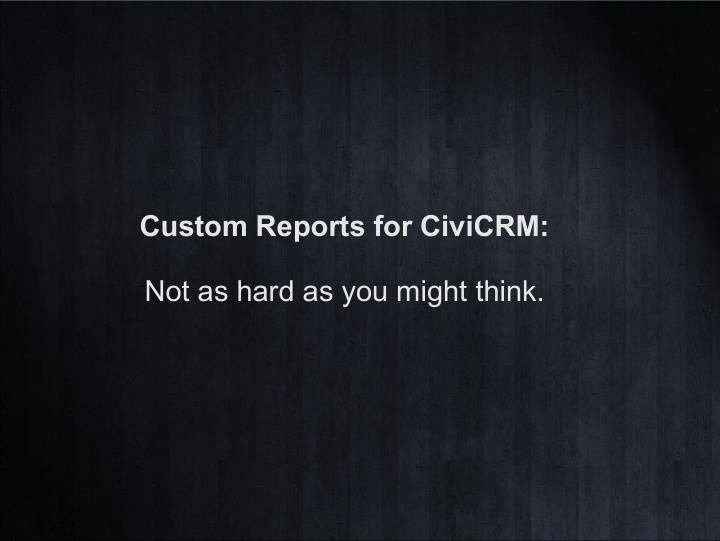 custom reports for civicrm not as hard as you might think