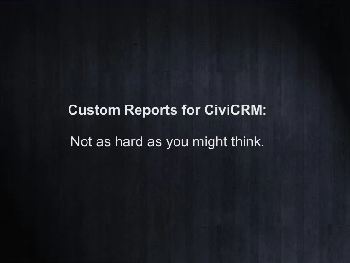 custom reports for civicrm not as hard as you might think