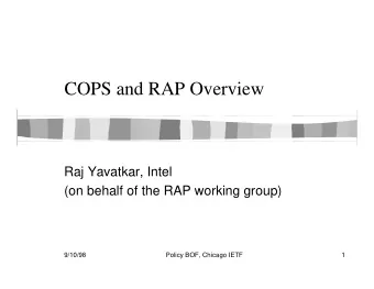 COPS and RAP Overview  Raj Yavatkar, Intel  (on behalf of the RAP working group)  9/10/98  Policy