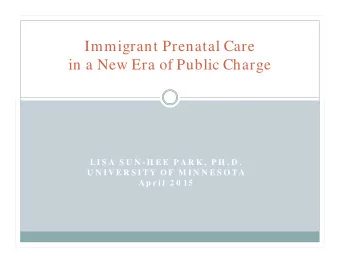 Immigrant Prenatal Care  in a New Era of Public Charge  LI S A  S U N - H E E  P A R K ,  P H . D .