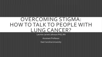 HOW TO TALK TO PEOPLE WITH  LUNG CANCER?  Lee Ann Jarrett Johnson PhD, RN  Assistant Professor