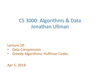 CS 3000: Algorithms &amp; Data  Jonathan Ullman  Lecture 19:  Data Compression    Greedy