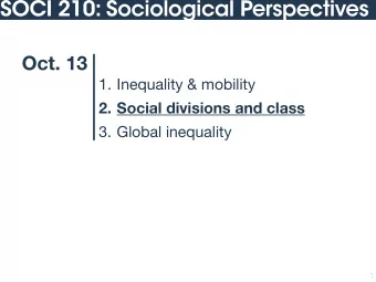 SOCI 210: Sociological Perspectives  Oct. 13 1. Inequality &amp; mobility  2. Social divisions and