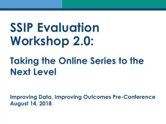SSIP Evaluation  Workshop 2.0:  Taking the Online Series to the  Next Level  Improving Data,