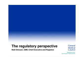 The regulatory perspective  Ni ll Di k  Niall Dickson, GMC Chief Executive and Registrar  GMC Chi f