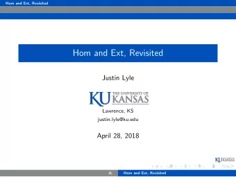 Hom and Ext, Revisited  Justin Lyle  Lawrence, KS  justin.lyle@ku.edu  April 28, 2018  JL  Hom and